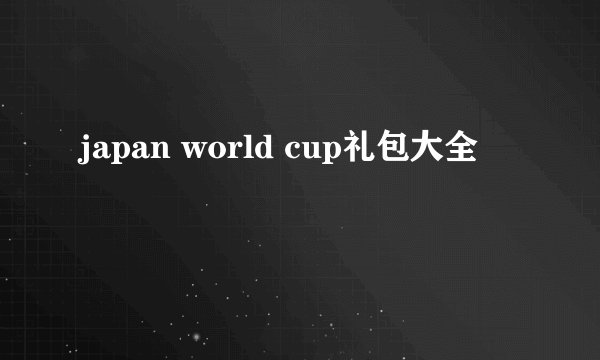 japan world cup礼包大全