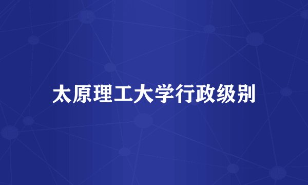 太原理工大学行政级别