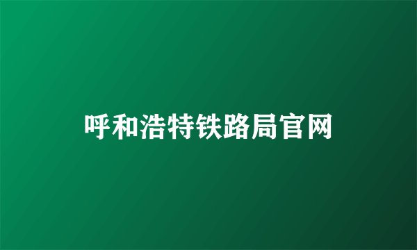 呼和浩特铁路局官网