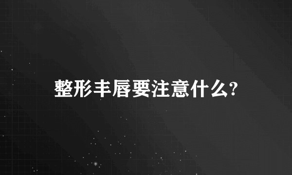 整形丰唇要注意什么?