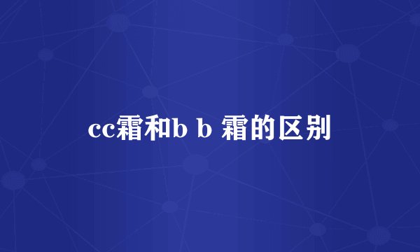 cc霜和b b 霜的区别