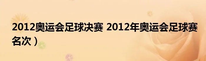 2012奥运会足球决赛 2012年奥运会足球赛名次）