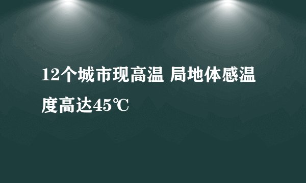 12个城市现高温 局地体感温度高达45℃