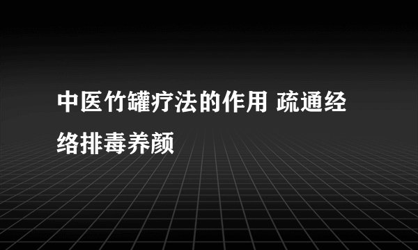 中医竹罐疗法的作用 疏通经络排毒养颜