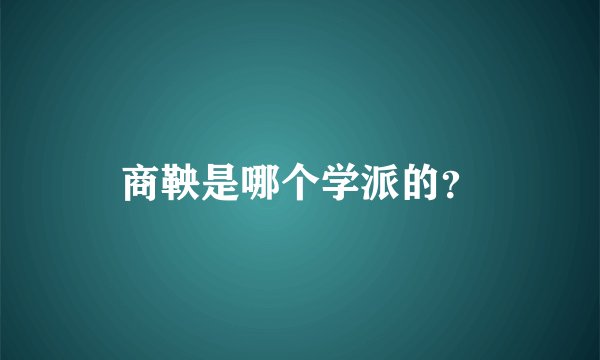 商鞅是哪个学派的？