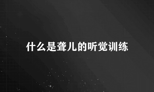 什么是聋儿的听觉训练