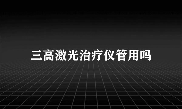 三高激光治疗仪管用吗
