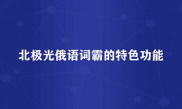 北极光俄语词霸的特色功能