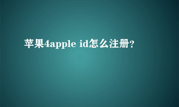 苹果4apple id怎么注册？