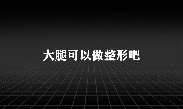 大腿可以做整形吧