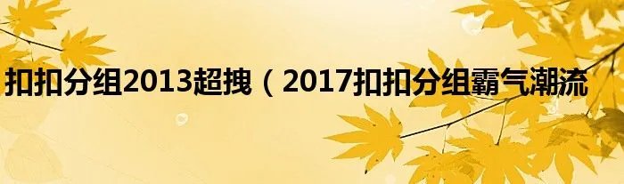 扣扣分组2013超拽（2017扣扣分组霸气潮流