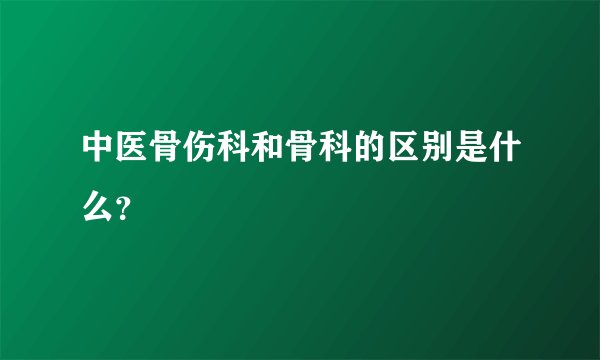 中医骨伤科和骨科的区别是什么？