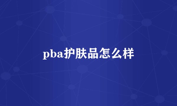 pba护肤品怎么样