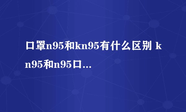 口罩n95和kn95有什么区别 kn95和n95口罩哪个更好