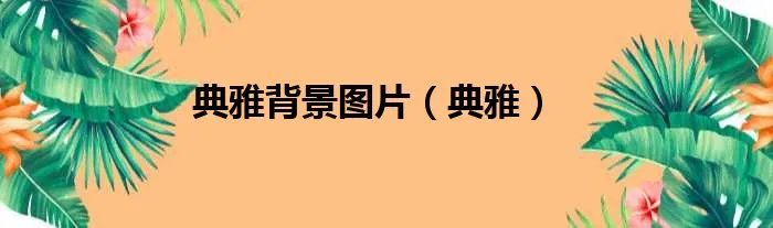 典雅背景图片（典雅）