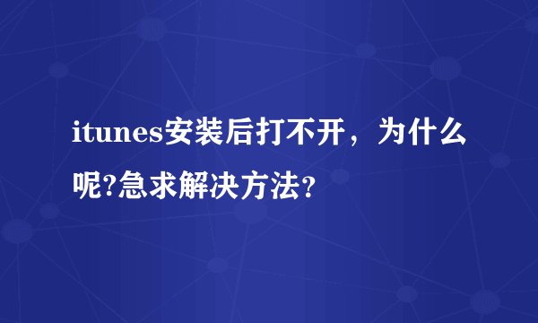 itunes安装后打不开，为什么呢?急求解决方法？