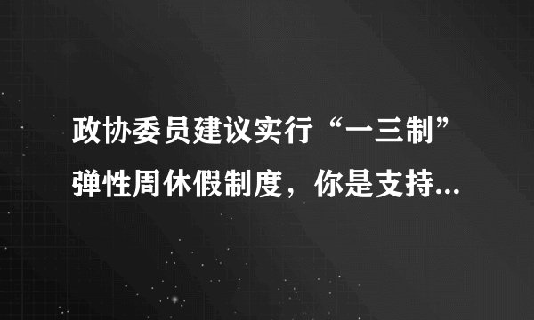 政协委员建议实行“一三制”弹性周休假制度，你是支持还是反对？