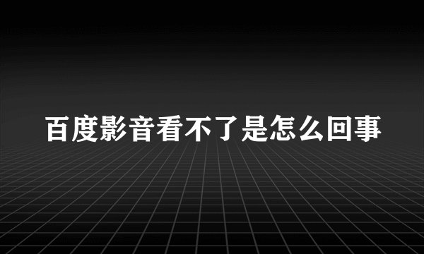 百度影音看不了是怎么回事