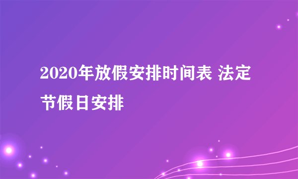 2020年放假安排时间表 法定节假日安排