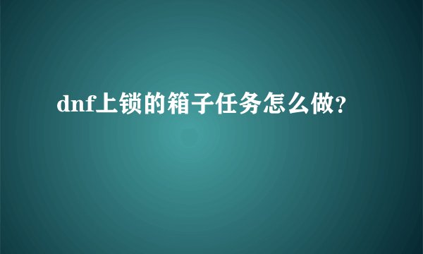 dnf上锁的箱子任务怎么做？