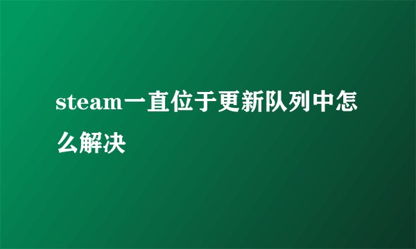 steam一直位于更新队列中怎么解决