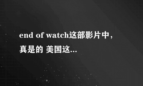 end of watch这部影片中，真是的 美国这么乱，美国警察这么危险吗？