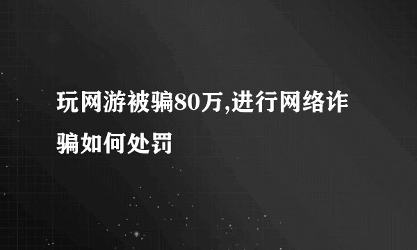玩网游被骗80万,进行网络诈骗如何处罚