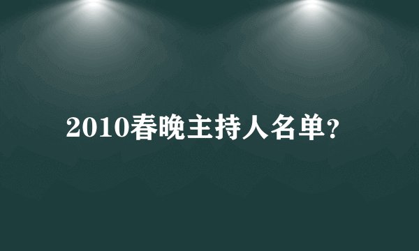 2010春晚主持人名单？