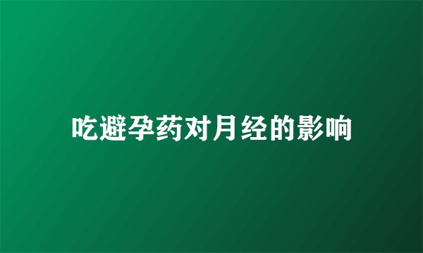 吃避孕药对月经的影响