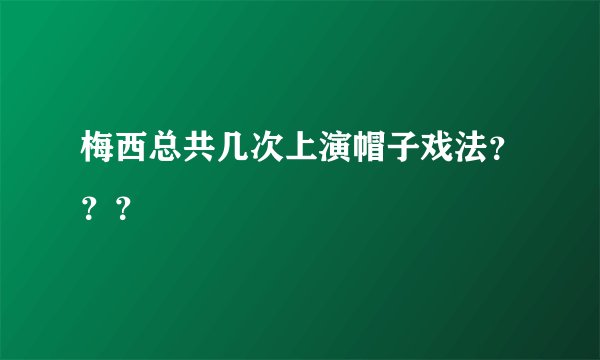 梅西总共几次上演帽子戏法？？？