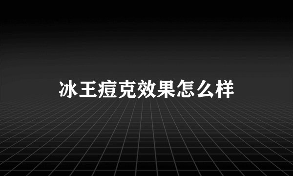 冰王痘克效果怎么样