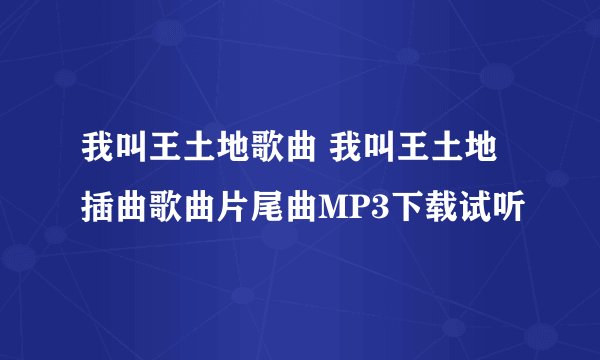 我叫王土地歌曲 我叫王土地插曲歌曲片尾曲MP3下载试听