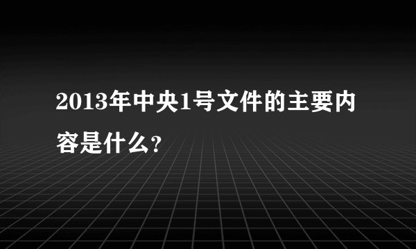 2013年中央1号文件的主要内容是什么？
