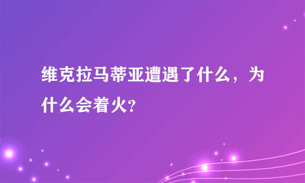 维克拉马蒂亚遭遇了什么，为什么会着火？