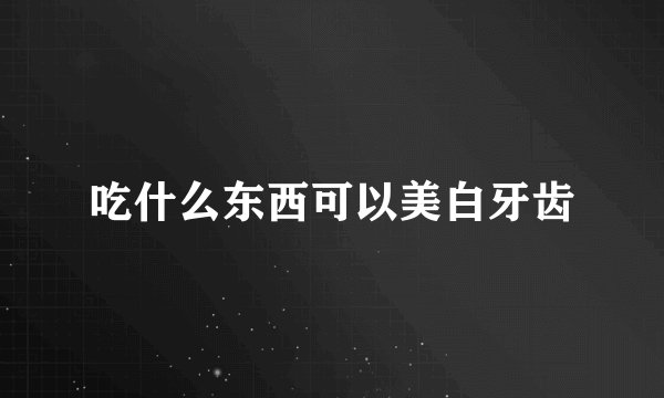 吃什么东西可以美白牙齿