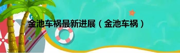 金池车祸最新进展（金池车祸）