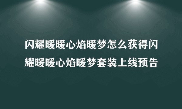 闪耀暖暖心焰暖梦怎么获得闪耀暖暖心焰暖梦套装上线预告