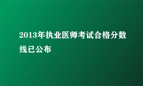 2013年执业医师考试合格分数线已公布