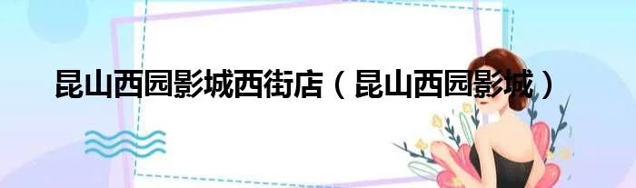 昆山西园影城西街店（昆山西园影城）