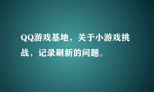 QQ游戏基地，关于小游戏挑战，记录刷新的问题。