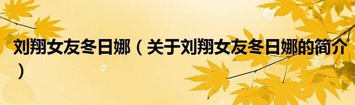 刘翔女友冬日娜（关于刘翔女友冬日娜的简介）
