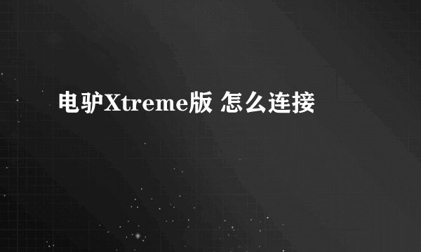 电驴Xtreme版 怎么连接
