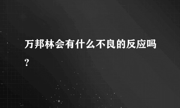万邦林会有什么不良的反应吗？