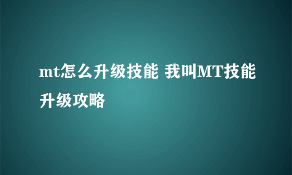 mt怎么升级技能 我叫MT技能升级攻略