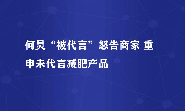 何炅“被代言”怒告商家 重申未代言减肥产品