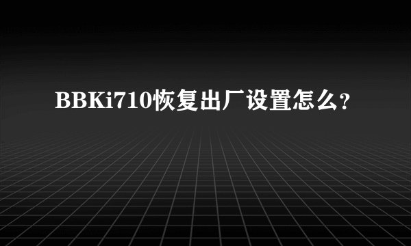 BBKi710恢复出厂设置怎么？