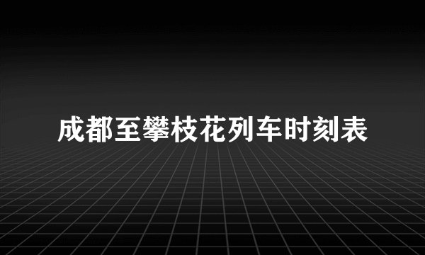 成都至攀枝花列车时刻表