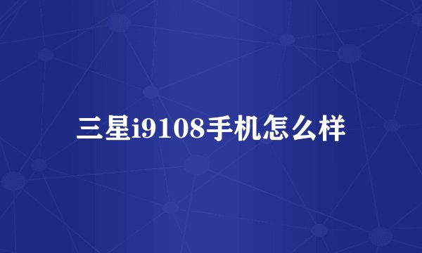 三星i9108手机怎么样