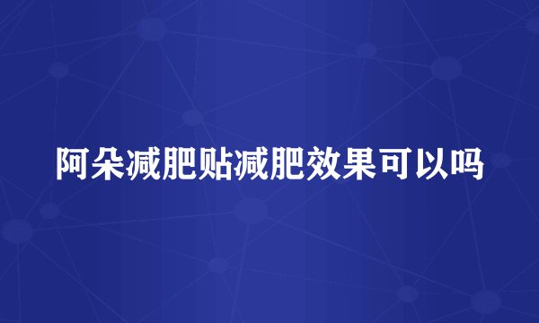阿朵减肥贴减肥效果可以吗