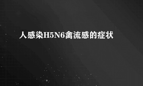 人感染H5N6禽流感的症状